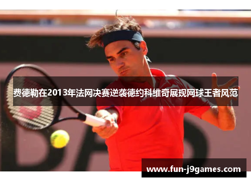 费德勒在2013年法网决赛逆袭德约科维奇展现网球王者风范 费德勒在2013年法网决赛逆袭德约科维奇展现网球王者风范