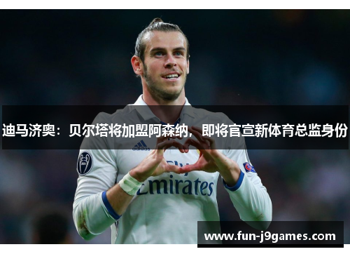 迪马济奥:贝尔塔将加盟阿森纳,即将官宣新体育总监身份 迪马济奥:贝尔塔将加盟阿森纳,即将官宣新体育总监身份