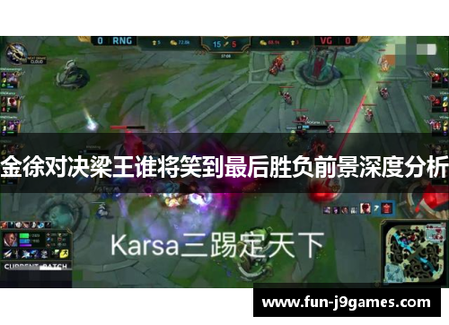 金徐对决梁王谁将笑到最后胜负前景深度分析 金徐对决梁王谁将笑到最后胜负前景深度分析