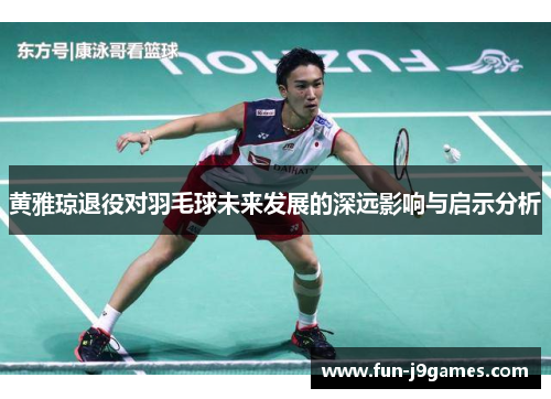 黄雅琼退役对羽毛球未来发展的深远影响与启示分析