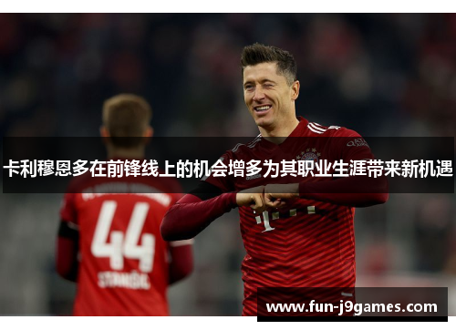 卡利穆恩多在前锋线上的机会增多为其职业生涯带来新机遇